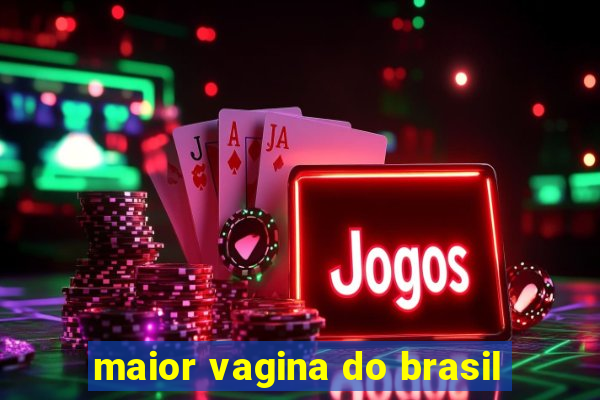 maior vagina do brasil